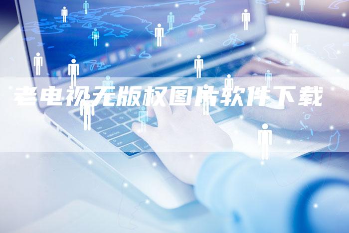 老电视无版权图片软件下载