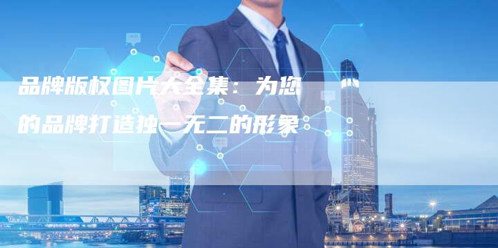 品牌版权图片大全集:为您的品牌打造独一无二的形象