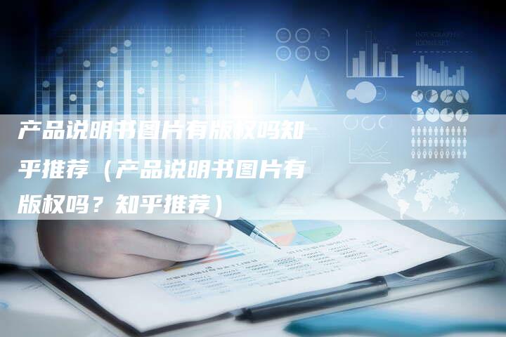 产品说明书图片有版权吗知乎推荐（产品说明书图片有版权吗？知乎推荐）