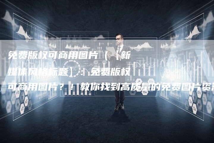 免费版权可商用图片（【新媒体风格标题】：免费版权可商用图片？！教你找到高质量的免费图片资源！）