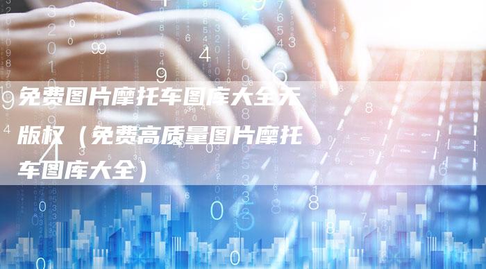 免费图片摩托车图库大全无版权（免费高质量图片摩托车图库大全）