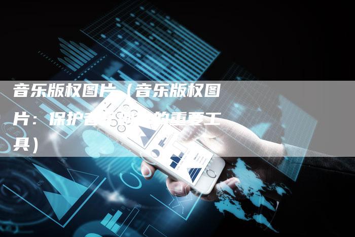 音乐版权图片（音乐版权图片：保护音乐创作的重要工具）