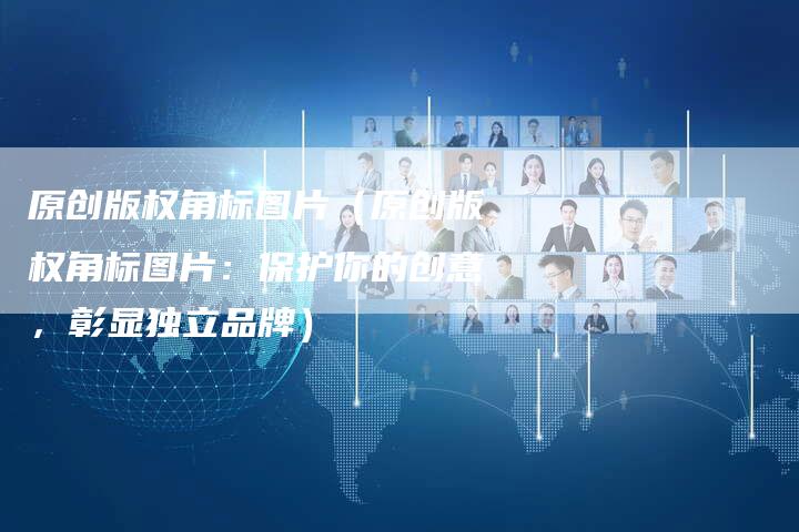 原创版权角标图片（原创版权角标图片：保护你的创意，彰显独立品牌）