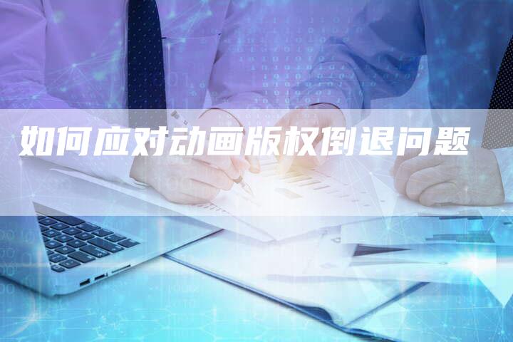 如何应对动画版权倒退问题