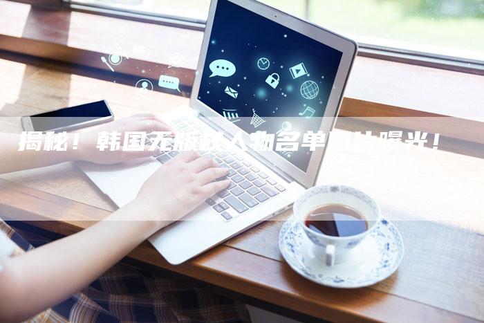 揭秘！韩国无版权人物名单图片曝光！