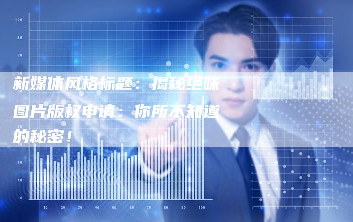 新媒体风格标题:揭秘绝味图片版权申请:你所不知道的秘密!