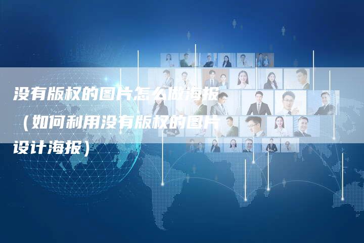 没有版权的图片怎么做海报（如何利用没有版权的图片设计海报）