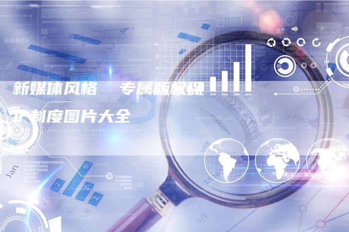 新媒体风格 专属版权保护制度图片大全