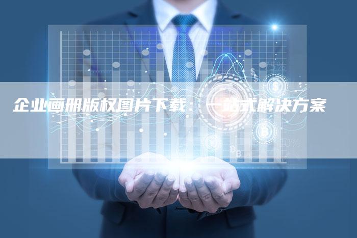 企业画册版权图片下载：一站式解决方案