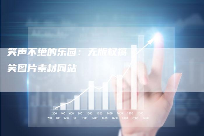 笑声不绝的乐园：无版权搞笑图片素材网站