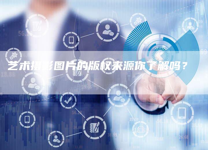艺术摄影图片的版权来源你了解吗？