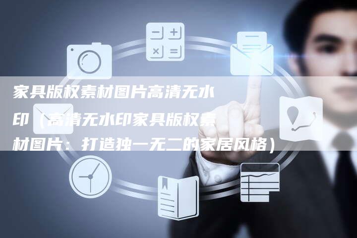 家具版权素材图片高清无水印(高清无水印家具版权素材图片:打造独一无二的家居风格)