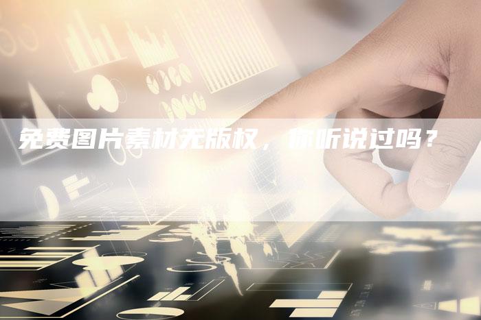 免费图片素材无版权,你听说过吗?