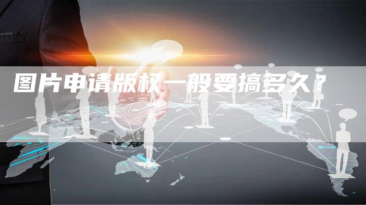 图片申请版权一般要搞多久？