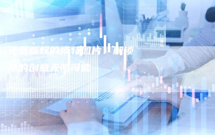 免费版权的模特图片：解锁你的创意无限可能