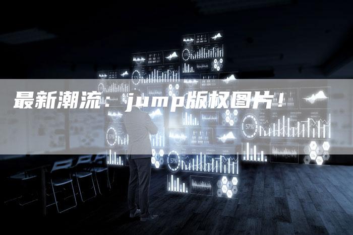 最新潮流：jump版权图片！