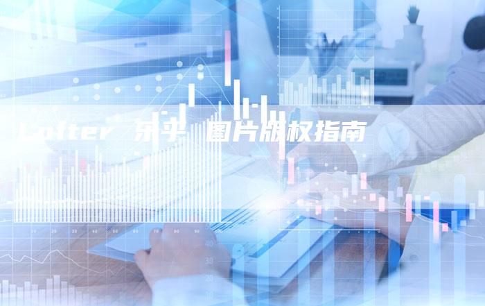 Lofter 乐乎 图片版权指南