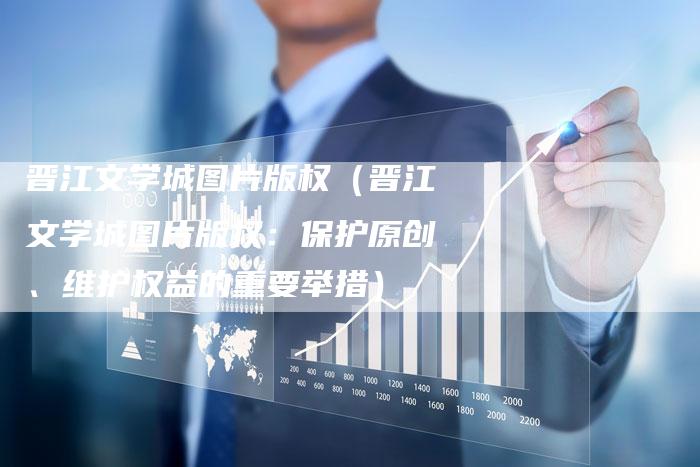 晋江文学城图片版权（晋江文学城图片版权：保护原创、维护权益的重要举措）