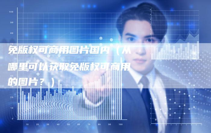 免版权可商用图片国内(从哪里可以获取免版权可商用的图片?)