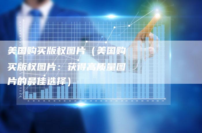 美国购买版权图片（美国购买版权图片：获得高质量图片的最佳选择）