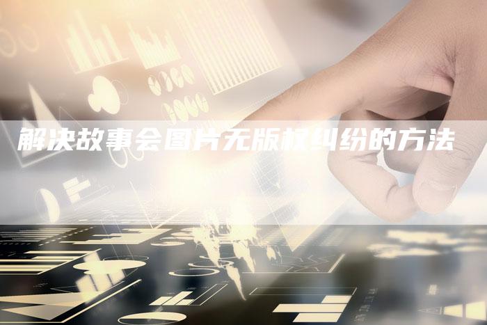 解决故事会图片无版权纠纷的方法