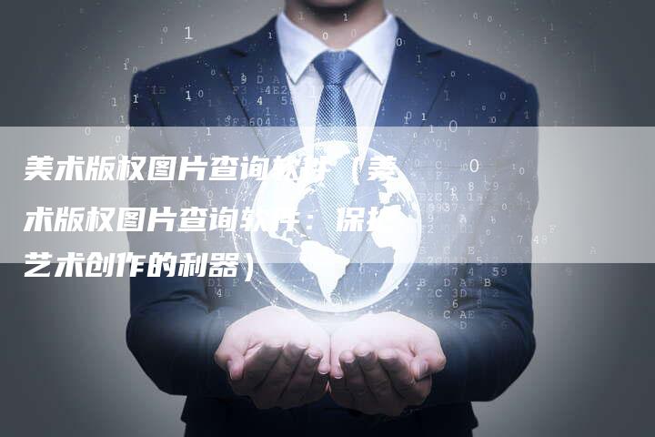 美术版权图片查询软件（美术版权图片查询软件：保护艺术创作的利器）