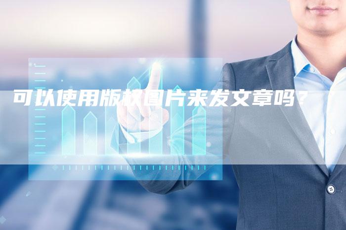 可以使用版权图片来发文章吗？