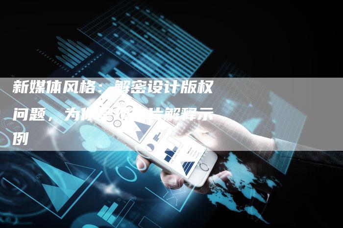 新媒体风格：解密设计版权问题，为你呈现图片解释示例