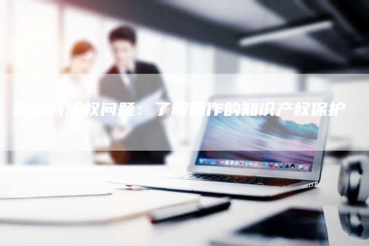 画图片版权问题：了解画作的知识产权保护