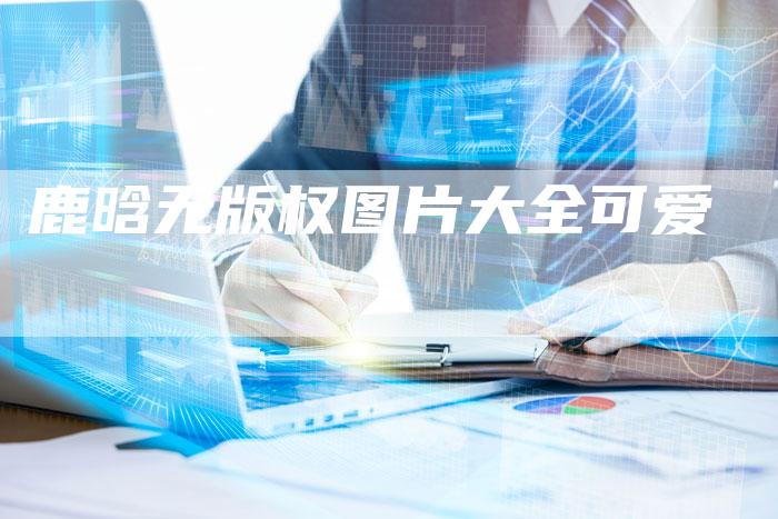 鹿晗无版权图片大全可爱