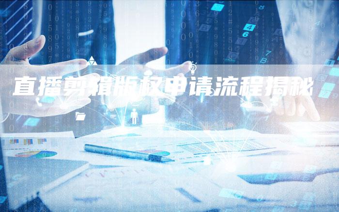 直播剪辑版权申请流程揭秘
