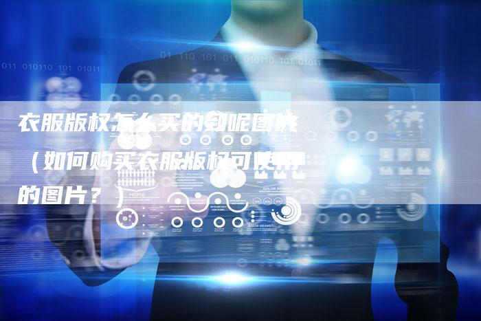 衣服版权怎么买的到呢图片（如何购买衣服版权可使用的图片？）