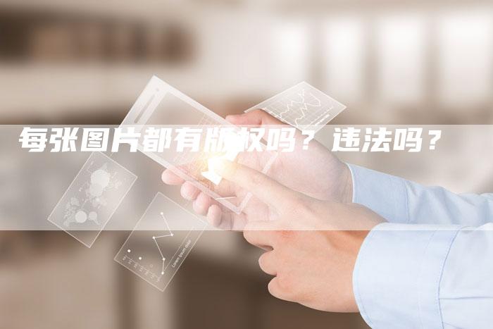 每张图片都有版权吗？违法吗？