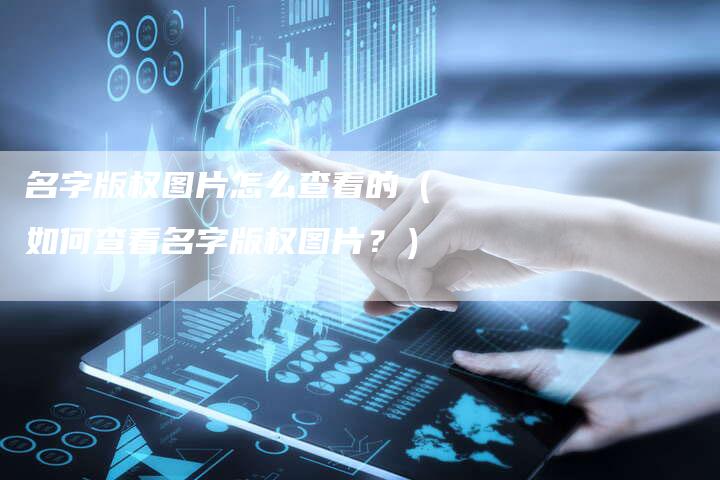 名字版权图片怎么查看的（如何查看名字版权图片？）