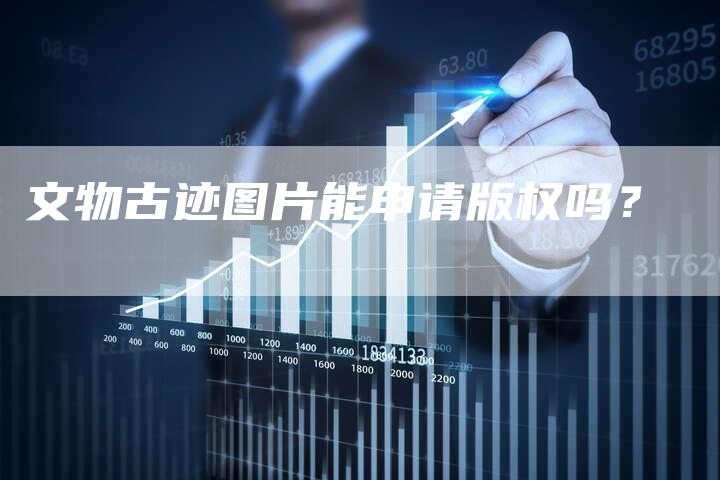 文物古迹图片能申请版权吗？