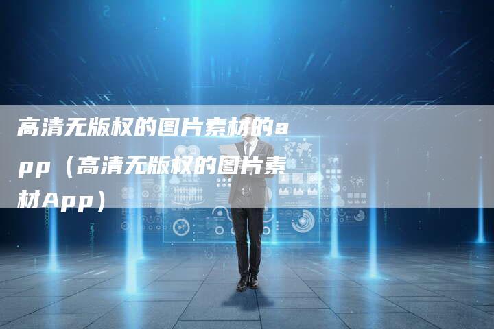 高清无版权的图片素材的app（高清无版权的图片素材App）