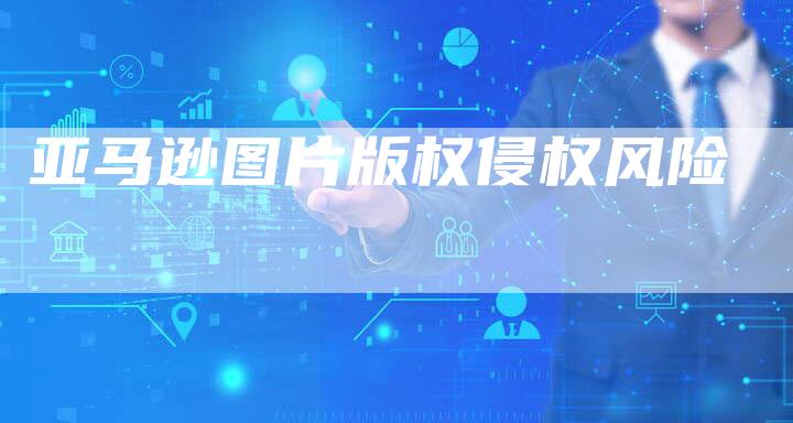 亚马逊图片版权侵权风险