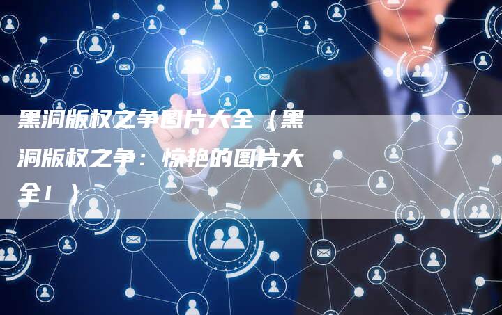 黑洞版权之争图片大全（黑洞版权之争：惊艳的图片大全！）