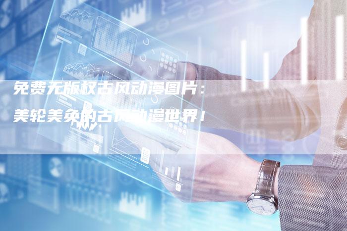 免费无版权古风动漫图片：美轮美奂的古风动漫世界！
