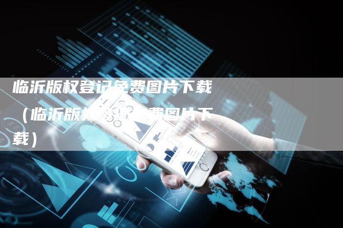 临沂版权登记免费图片下载（临沂版权登记免费图片下载）