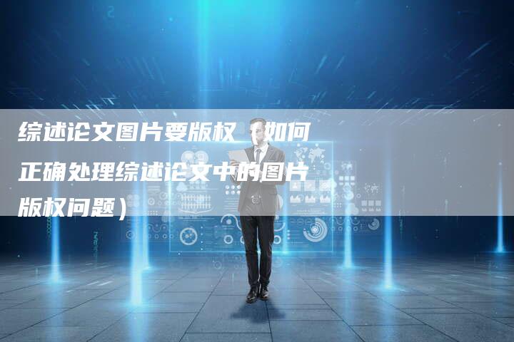综述论文图片要版权（如何正确处理综述论文中的图片版权问题）