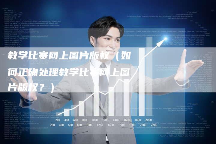 教学比赛网上图片版权(如何正确处理教学比赛网上图片版权?)