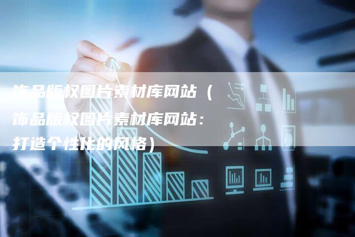 饰品版权图片素材库网站（饰品版权图片素材库网站：打造个性化的风格）