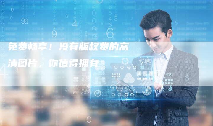 免费畅享！没有版权费的高清图片，你值得拥有