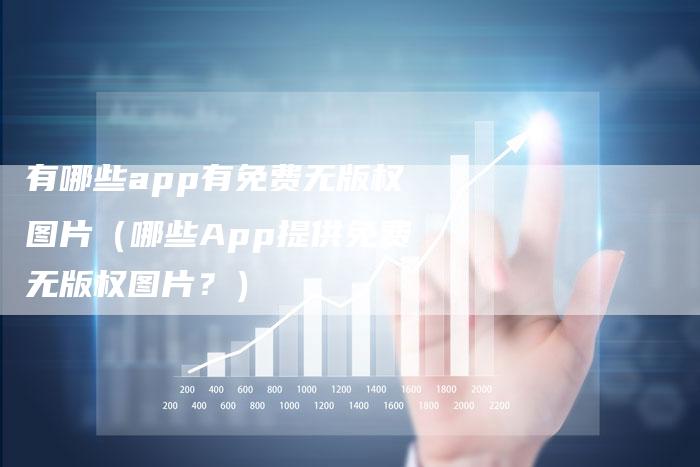 有哪些app有免费无版权图片（哪些App提供免费无版权图片？）