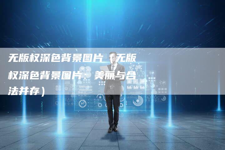 无版权深色背景图片（无版权深色背景图片：美丽与合法并存）