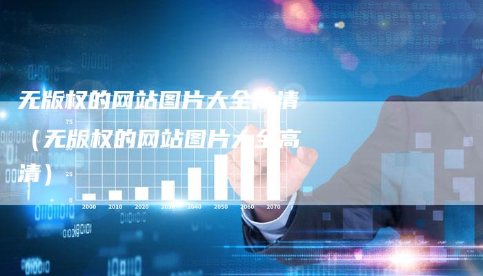 无版权的网站图片大全高清（无版权的网站图片大全高清）