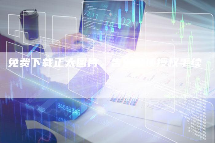 免费下载正太图片,告别繁琐授权手续