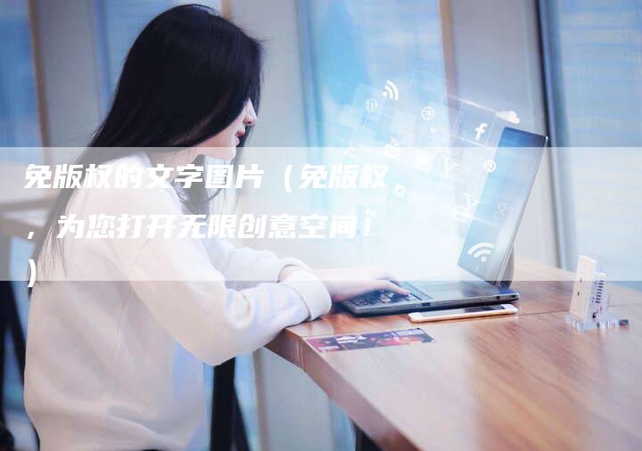 免版权的文字图片(免版权,为您打开无限创意空间!)