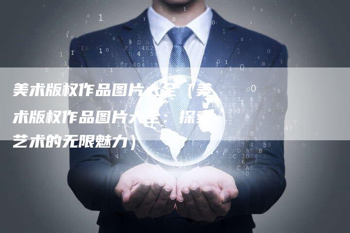 美术版权作品图片大全（美术版权作品图片大全：探索艺术的无限魅力）